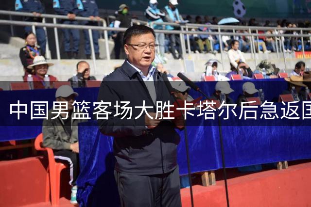 中国男篮客场大胜卡塔尔后急返国内，替补小将表现抢眼备战强敌黎巴嫩