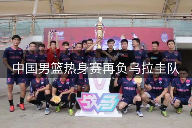 中国男篮热身赛再负乌拉圭队
