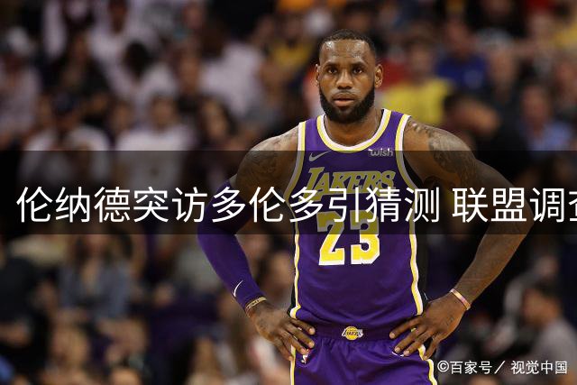 伦纳德突访多伦多引猜测 联盟调查令交易前景不明