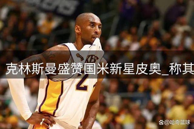 克林斯曼盛赞国米新星皮奥 称其天赋堪比哈兰德