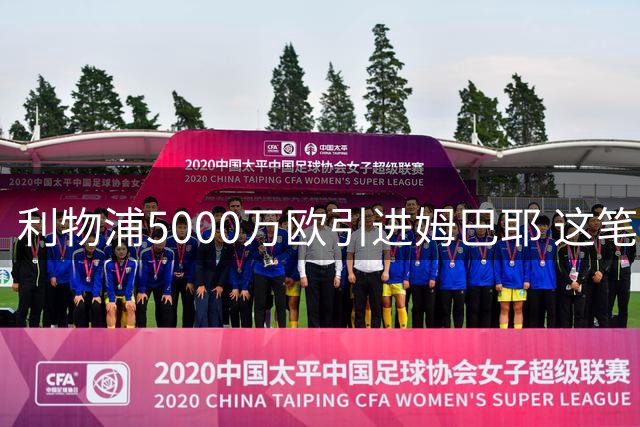利物浦5000万欧引进姆巴耶 这笔交易价值几何