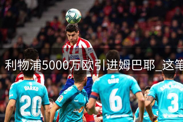 利物浦5000万欧引进姆巴耶 这笔交易价值几何