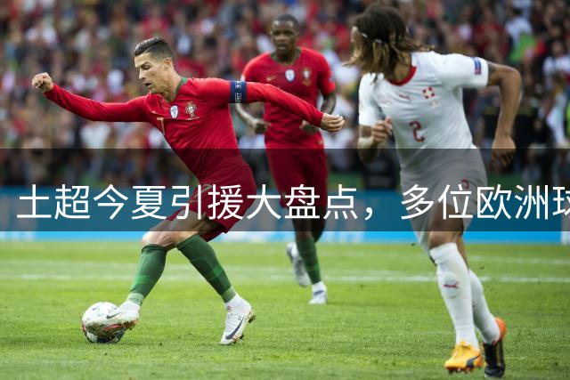土超今夏引援大盘点，多位欧洲球星登陆