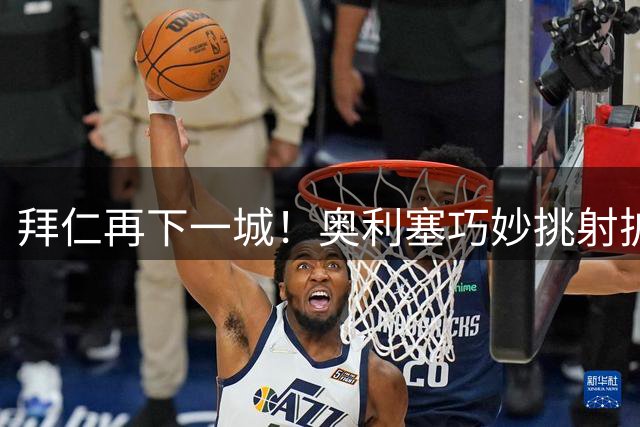 拜仁再下一城！奥利塞巧妙挑射扩大比分优势