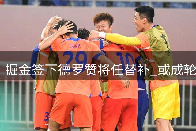 掘金签下德罗赞将任替补 或成轮换阵容核心