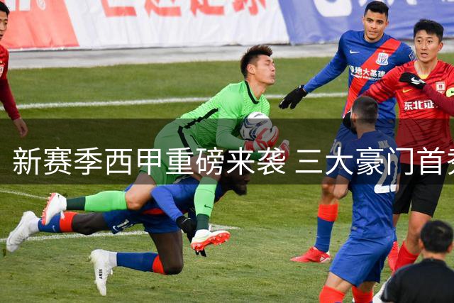 新赛季西甲重磅来袭 三大豪门首秀延期引关注