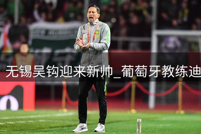 无锡吴钩迎来新帅 葡萄牙教练迪亚斯执掌教鞭