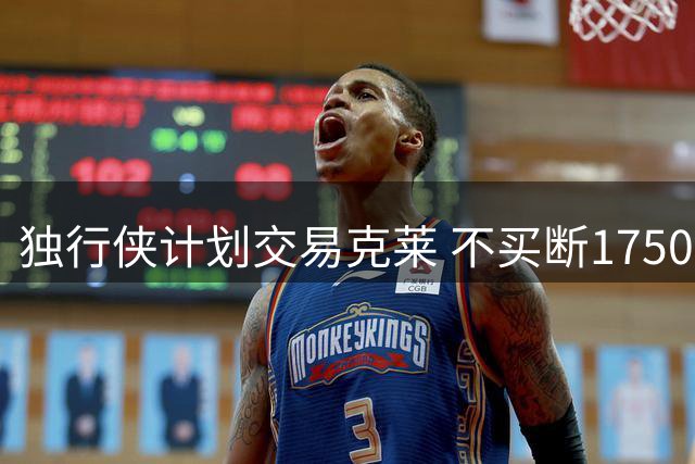 独行侠计划交易克莱 不买断1750万到期合同