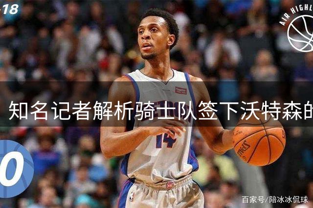 知名记者解析骑士队签下沃特森的交易代价