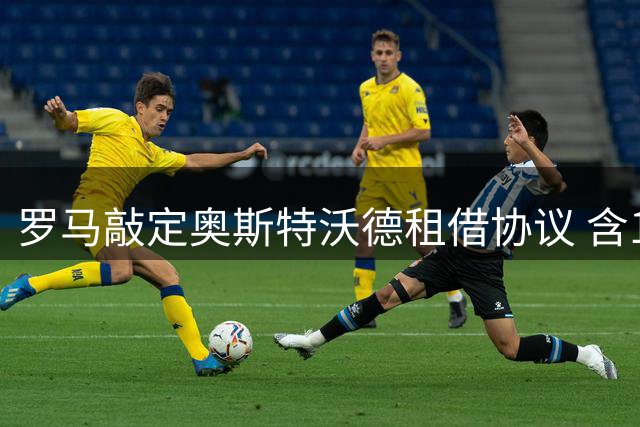 罗马敲定奥斯特沃德租借协议 含1500万欧选择性买断条款