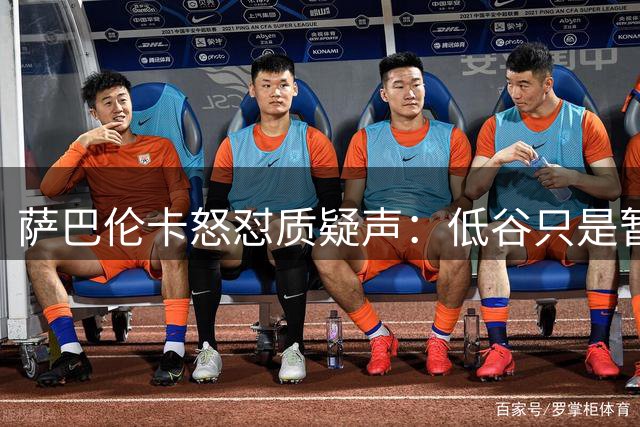 萨巴伦卡怒怼质疑声：低谷只是暂时的 王者归来指日可待