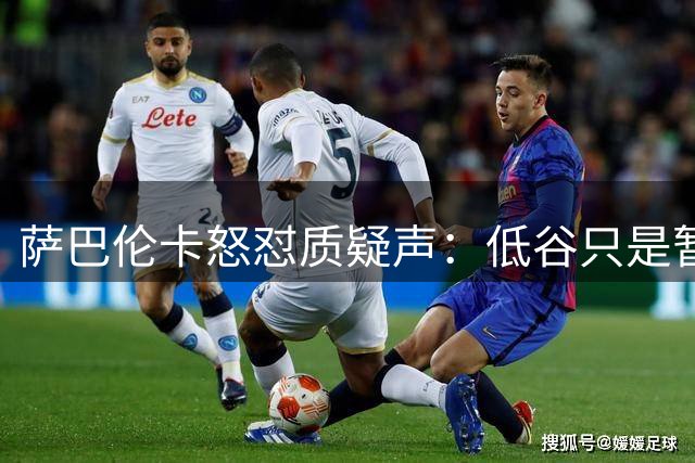 萨巴伦卡怒怼质疑声：低谷只是暂时的 王者归来指日可待