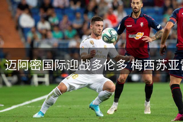 迈阿密国际迎战多伦多 梅西苏亚雷斯携手先发