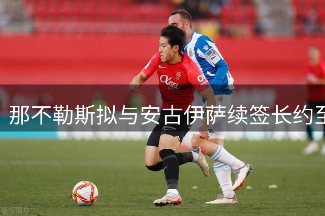 那不勒斯拟与安古伊萨续签长约至2030年