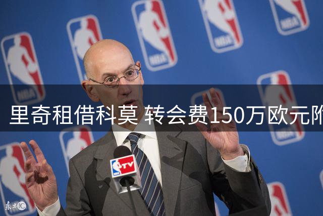 里奇租借科莫 转会费150万欧元附加2200万买断条款